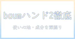 baumとハンドクリーム2を徹底解説｜使い心地・成分・購入ガイド