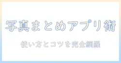 写真を複数枚まとめるアプリの使い方とおすすめ：写真をまとめるときに役立つコツと選び方