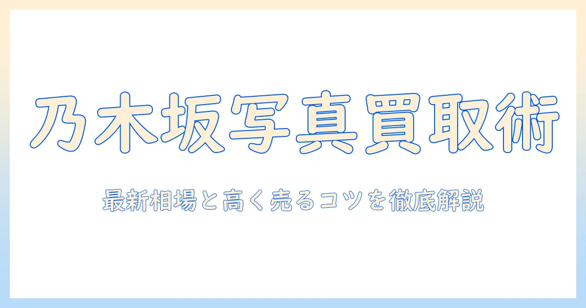 乃木坂 写真集 買取 相場を徹底解説｜最新の価格動向と高く売るポイント