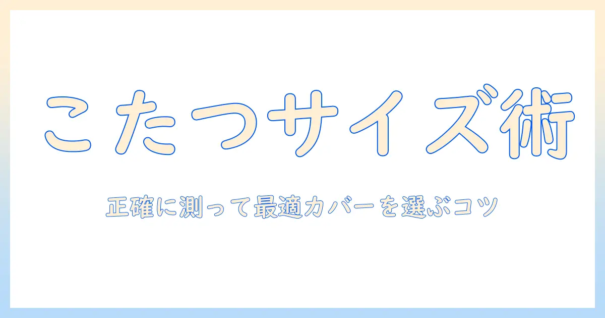 こたつカバーのサイズを正しく選ぶ方法｜こたつのサイズ別に見るカバーの適合と測り方