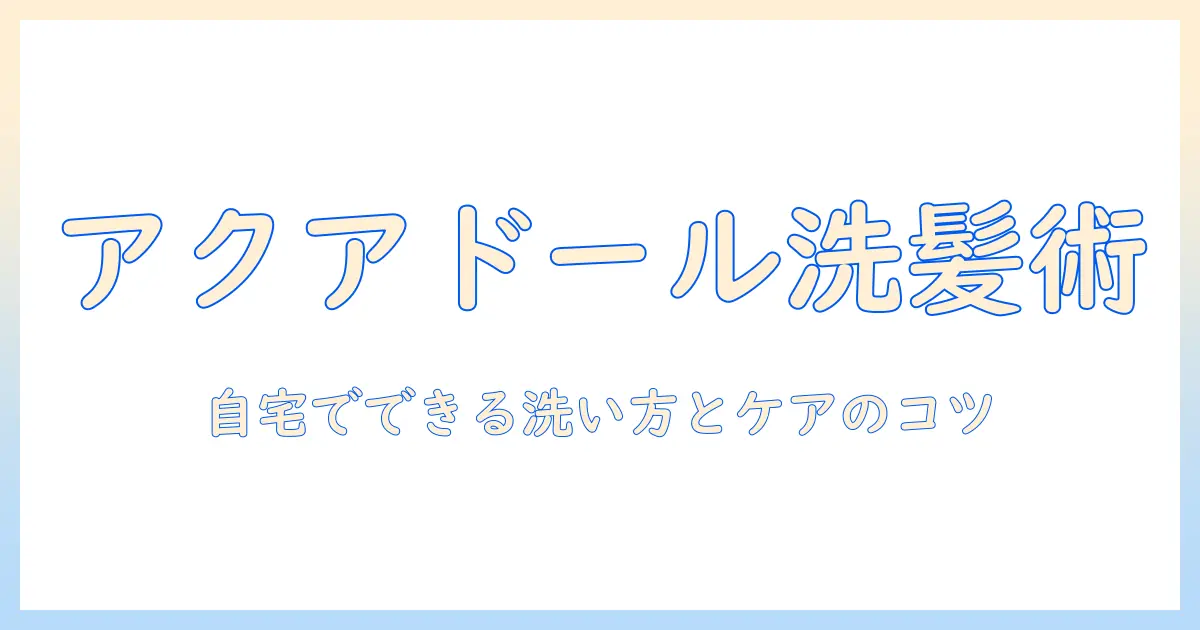 アクアドールのウィッグの洗い方徹底ガイド|自宅でできる洗い方とケアのコツ