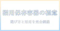キャットフード 保存容器 おすすめの選び方と活用術