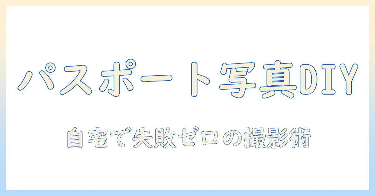 パスポート 写真 diyで自宅で完結！初心者でも失敗しない撮影と編集のコツ