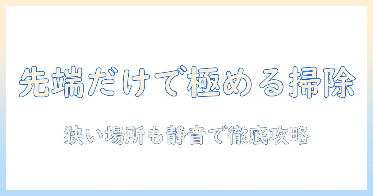 掃除機の先端だけを使いこなすコツと選び方