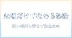 掃除機の先端だけを使いこなすコツと選び方