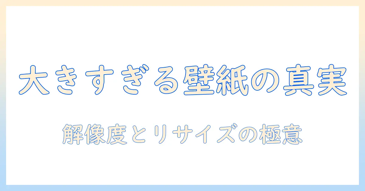 写真 壁紙 大きすぎる — 原因と対策、解像度の選び方とリサイズのコツ