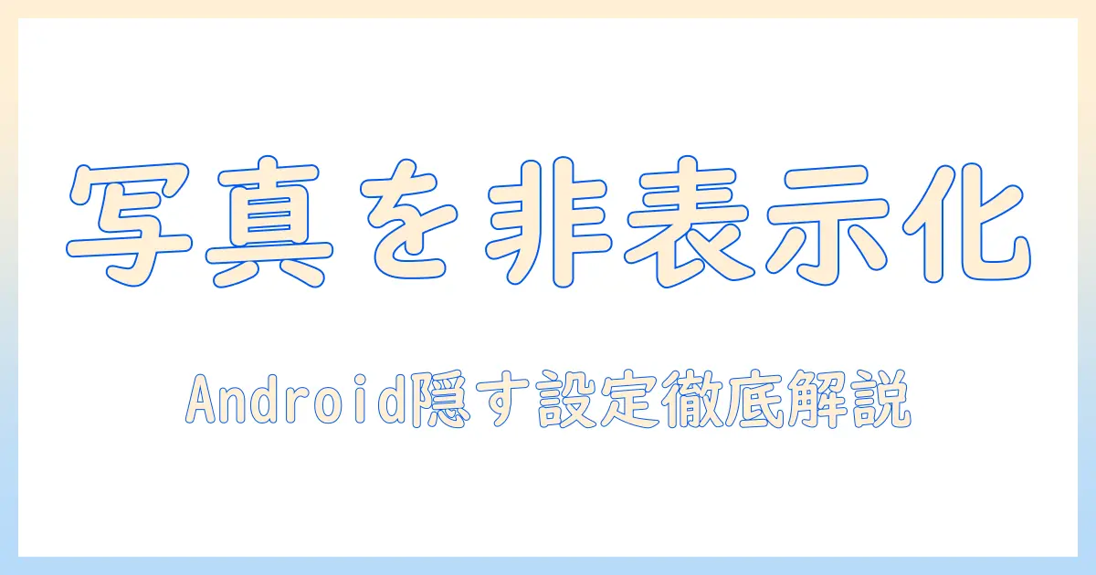 写真を非表示にする場所はどこ？アンドロイドでの設定方法を徹底解説
