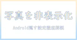 写真を非表示にする場所はどこ？アンドロイドでの設定方法を徹底解説