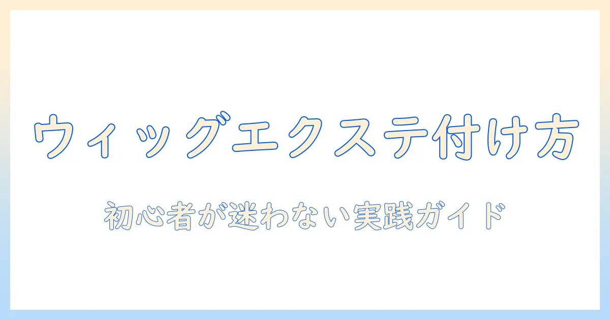 ウィッグにエクステの付け方を解説：初心者でもわかる手順とポイント
