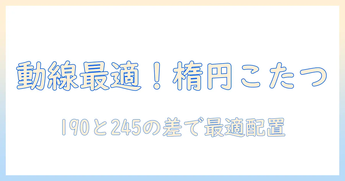 楕円 形のこたつと布団の選び方｜190と245のサイズ比較で快適なリビングを作る