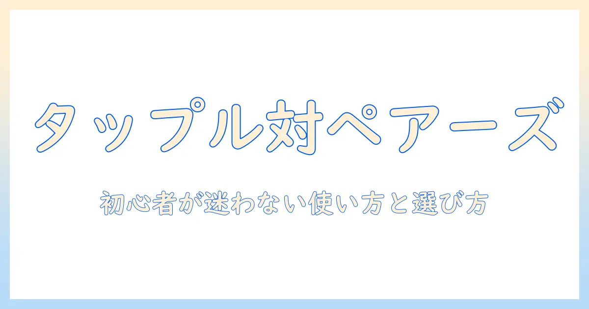 マッチングアプリ タップル ペアーズ徹底比較ガイド：初心者が知っておくべき使い方と選び方