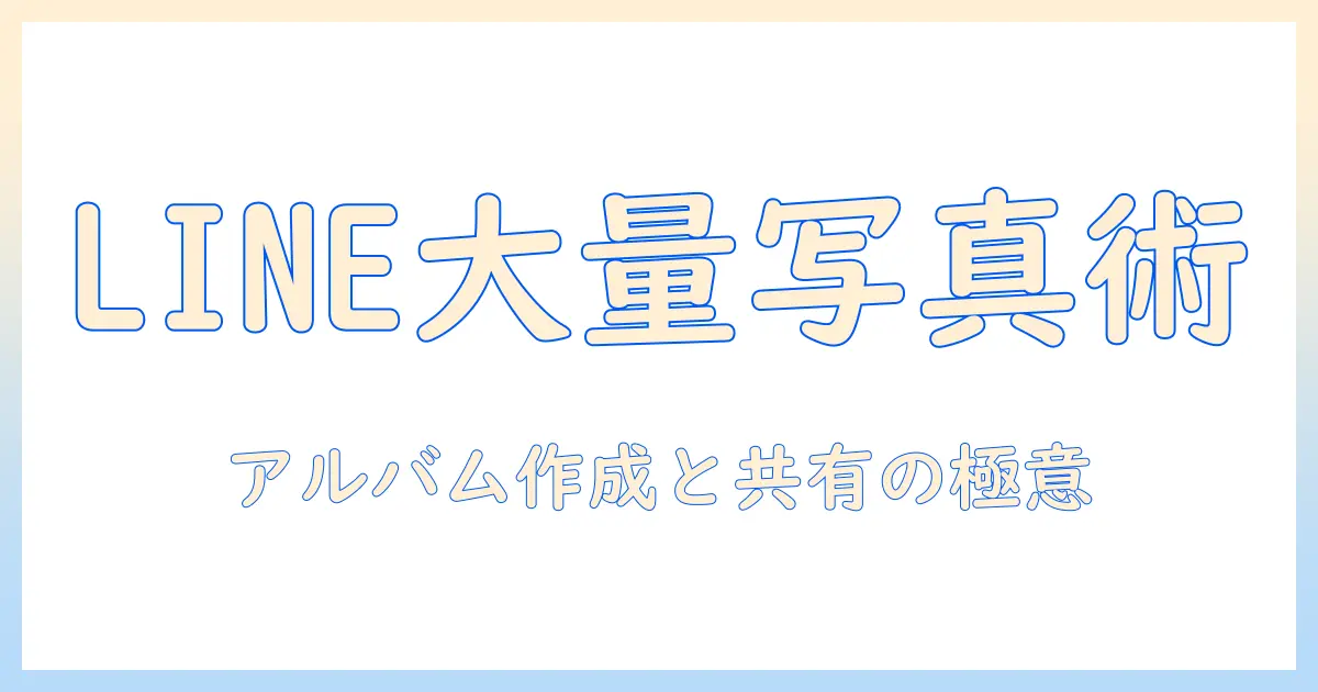 line 大量 の 写真 を 送る アルバムを作る方法とLINEでの共有のコツ