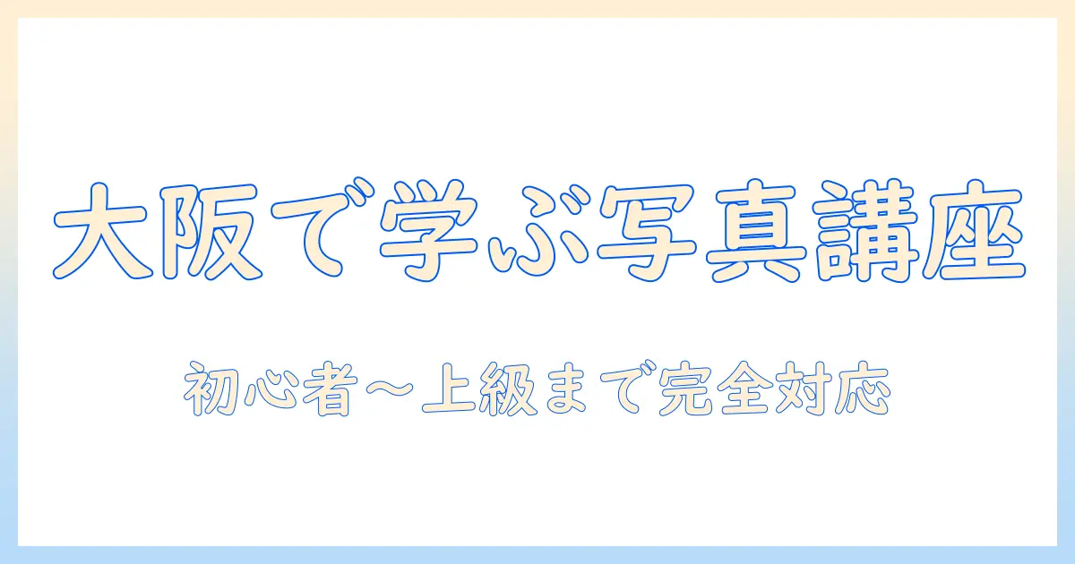 写真 ワークショップ 大阪で学ぶ：初心者向けから上級者向けまでの完全ガイド