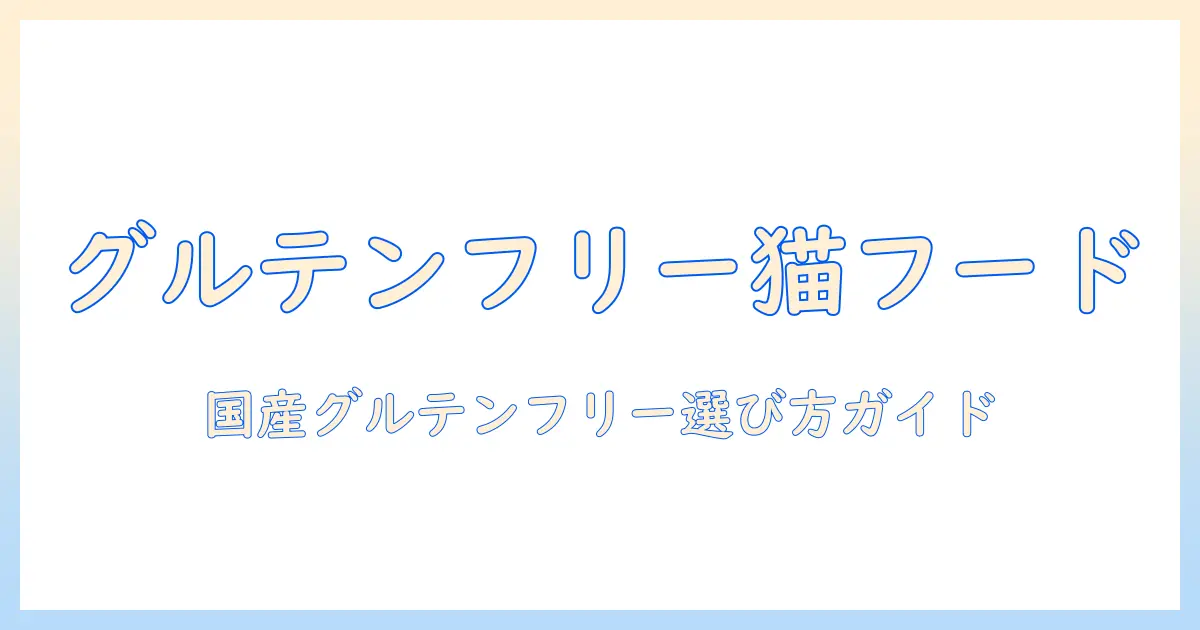 グルテンフリーの国産キャットフードを選ぶときのポイント:猫の健康を守るための徹底ガイド