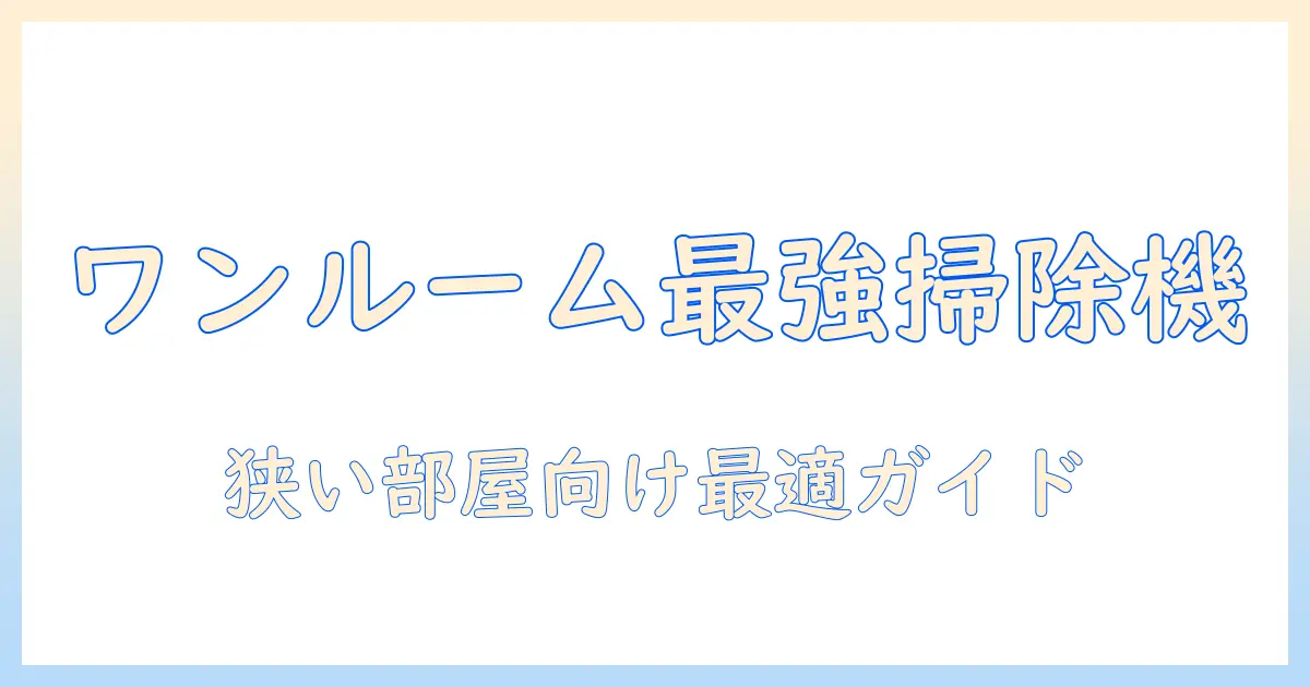 ワンルームに最適な掃除機のおすすめ|一人暮らしにぴったりの選び方と機種ガイド