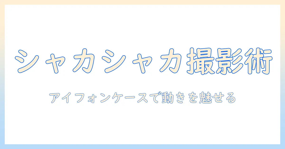 アイフォンケース 写真 シャカシャカで魅せる撮影テクニックと実例