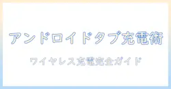 android・タブレットのワイヤレス充電対応モデルを徹底解説：選び方とおすすめ機種