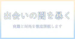 マッチングアプリの出会いと性格悪い女の実態を読み解くガイド