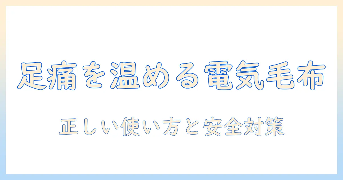 電気毛布で足の痛いときの対策：正しい使い方と安全性を解説