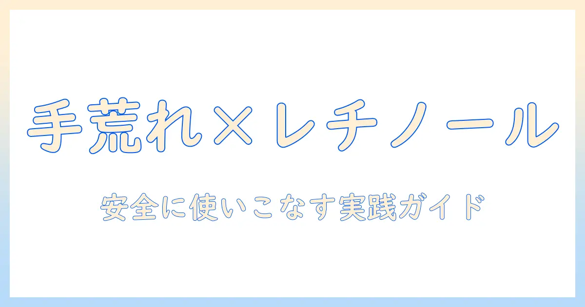 手荒れとレチノールの安全性と使い方を解説｜手荒れをケアしつつレチノールを取り入れる方法