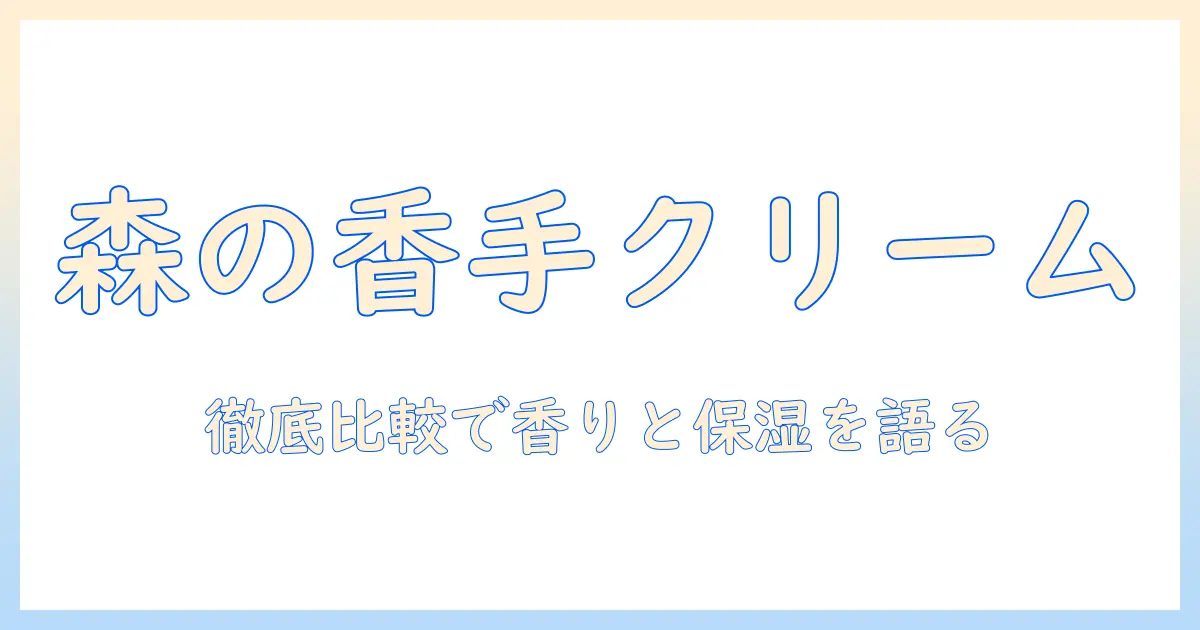 バウム・フォレスト・エンブレイス・ハンドクリームの徹底比較: 香り・保湿力・使い心地を解説