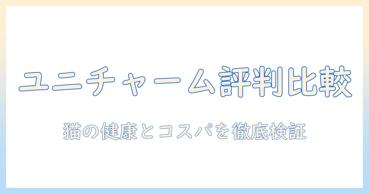 ユニ チャーム キャットフードの評判を徹底比較｜猫の健康とコスパを重視する飼い主向けガイド