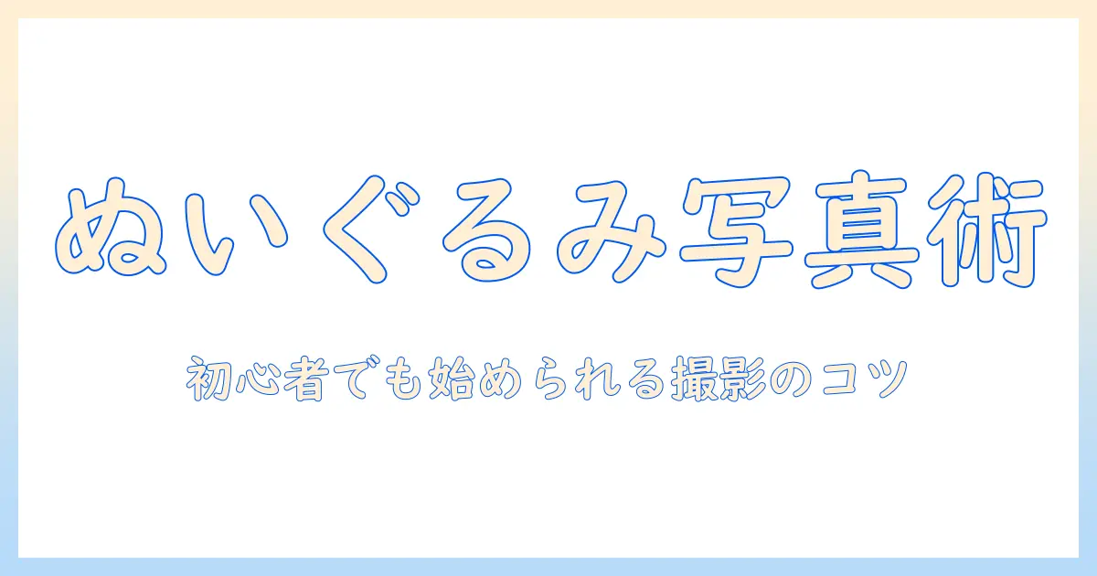 ぬいぐるみ 写真撮る人の特徴と撮影テクニック：初心者でも始められるコツ
