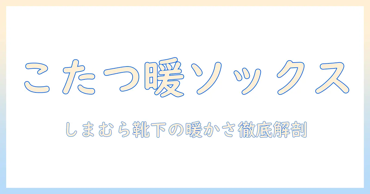 まるでこたつの暖かさを体感!しまむらのソックスの口コミを徹底解説|冬のこたつライフを変える新定番