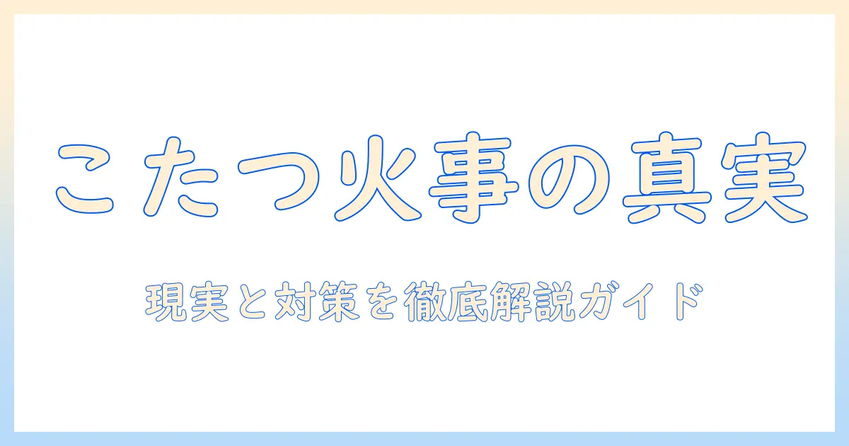 こたつをつけっぱなしにすると火事になる？家庭での安全対策と正しい使い方ガイド