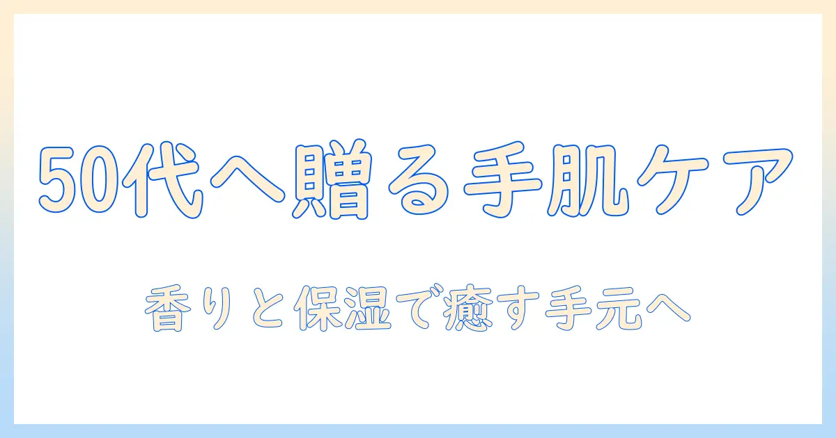 50代の女性へ贈るハンドクリームのおすすめとプレゼント選び