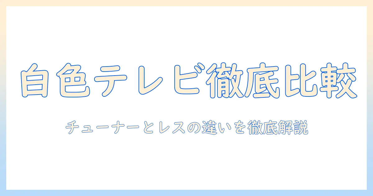 白色のテレビを選ぶときのポイント: チューナーとレスの違いを徹底解説