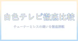 白色のテレビを選ぶときのポイント: チューナーとレスの違いを徹底解説