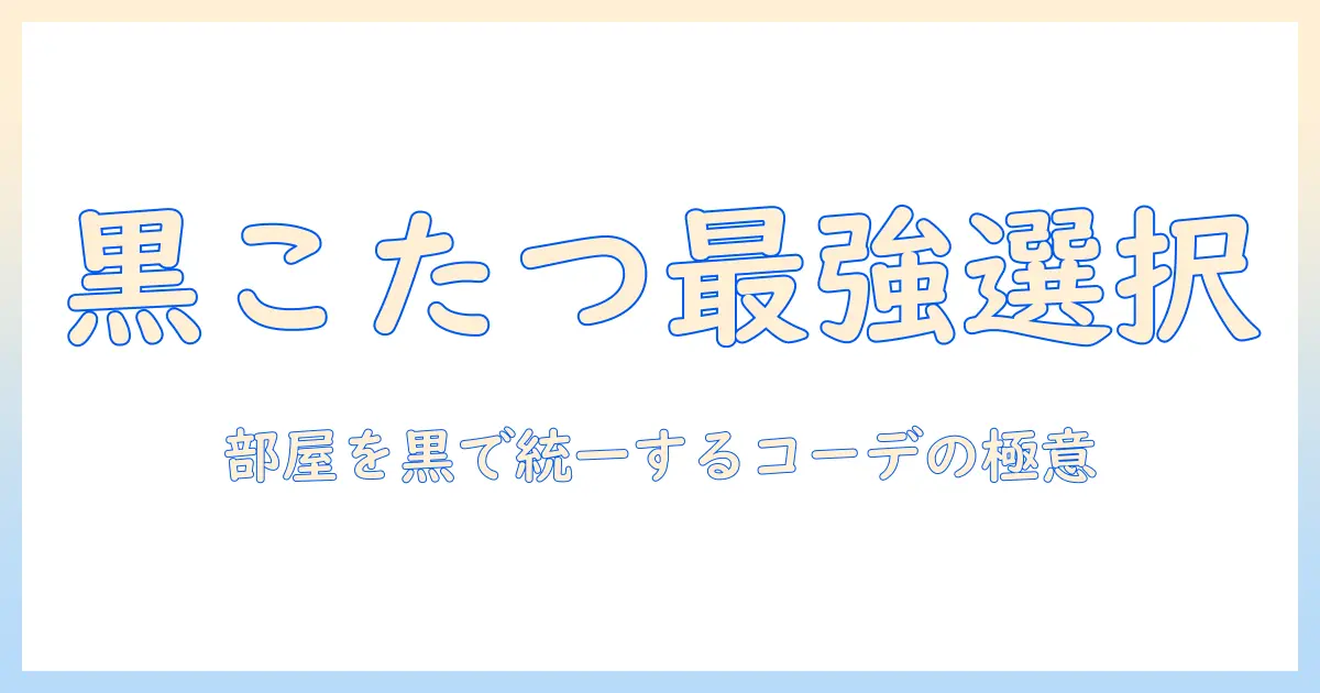 こたつ選びの新基準：黒の120×80で部屋をスタイリッシュに整えるコツ
