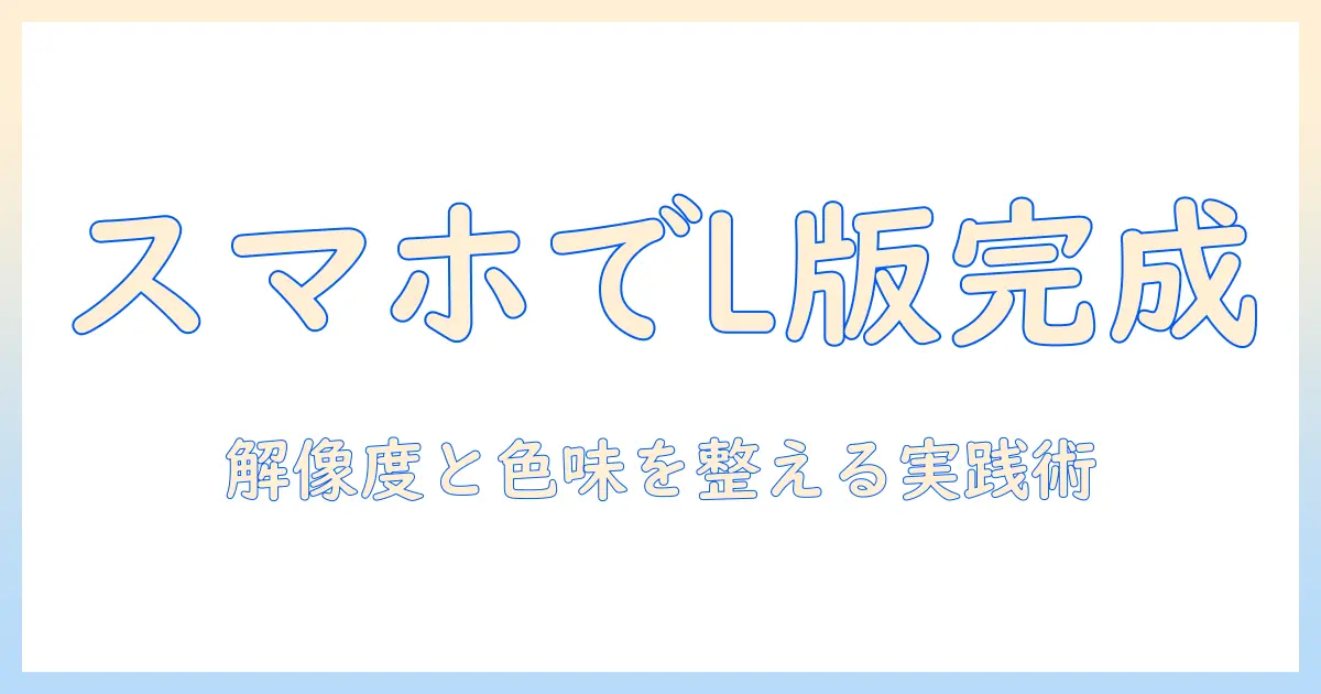 写真 エル版 スマホでプリントするコツ:スマホ写真をL版プリントに最適化する方法