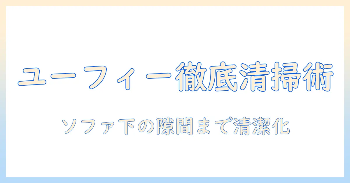 ユーフィーの掃除機でソファーの下を徹底清掃するコツと選び方