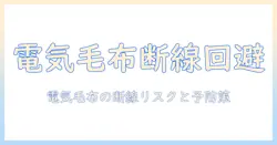 電気毛布の断線が火事につながる!? 安全に使うためのポイントと対策ガイド