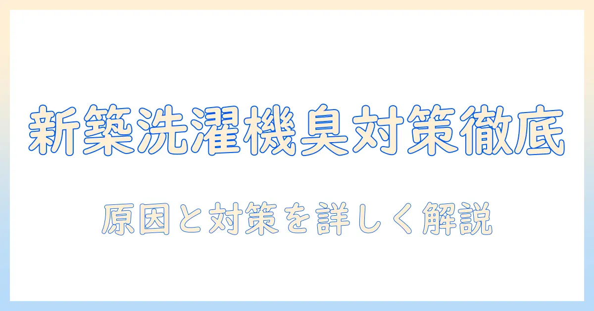 新築の洗濯機で排水の臭い対策ガイド|原因と対処法を徹底解説