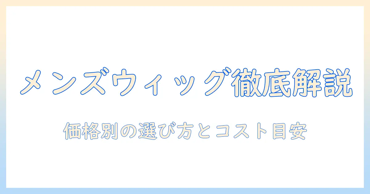 メンズのウィッグ相場を徹底解説:価格帯別の選び方とコストの目安