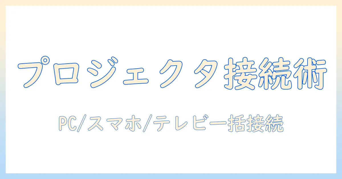 プロジェクタの接続方法を徹底解説：PC・スマホ・テレビなど多様な機器との接続手順と設定ポイント