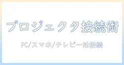 プロジェクタの接続方法を徹底解説：PC・スマホ・テレビなど多様な機器との接続手順と設定ポイント