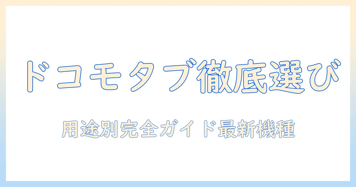 android タブレット おすすめ ドコモ徹底ガイド：用途別に選ぶ最新モデル