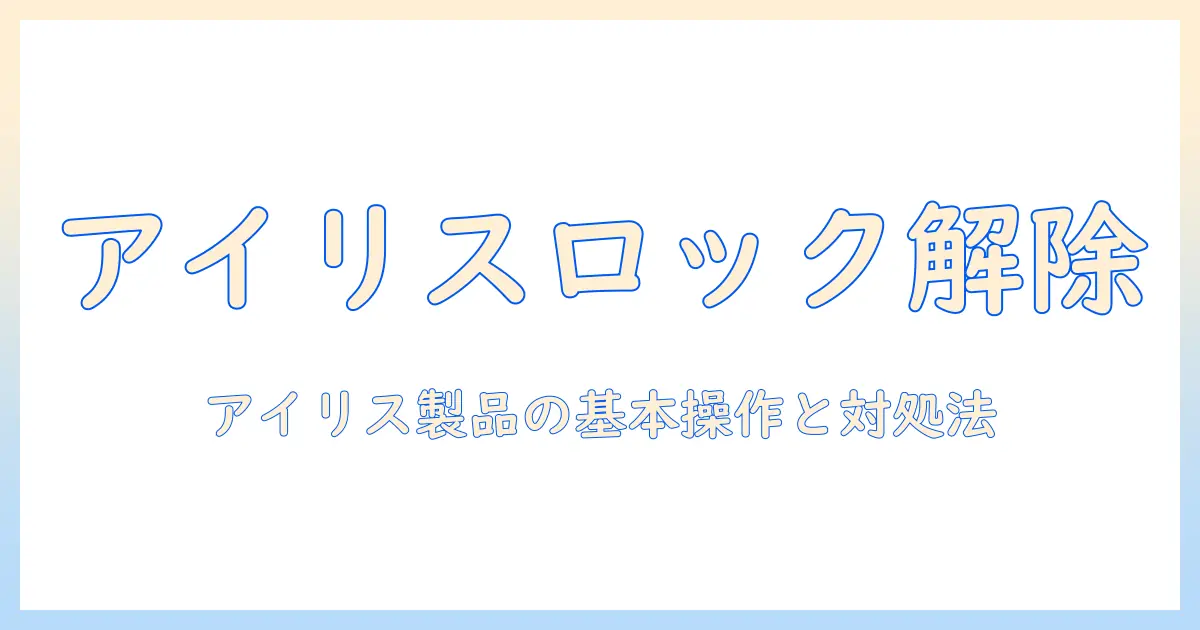 洗濯機のチャイルドロックが解除できないときの対処法|アイリスオーヤマ製品での解決ガイド