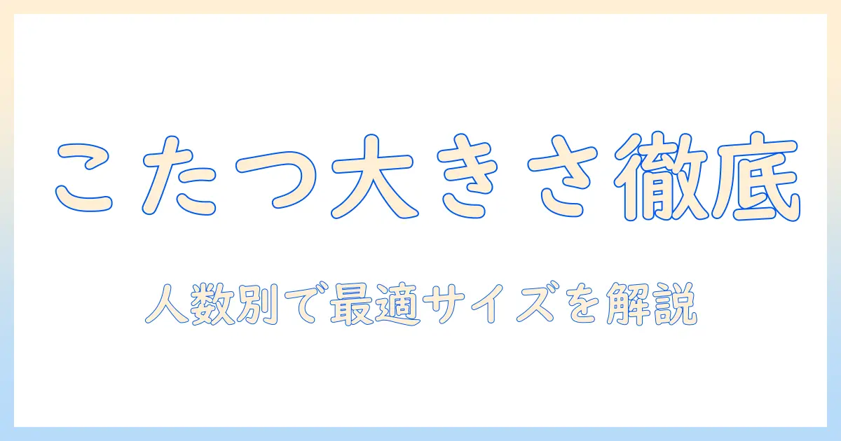 こたつの大きさと人数の関係を徹底解説：人数別のおすすめこたつサイズと選び方