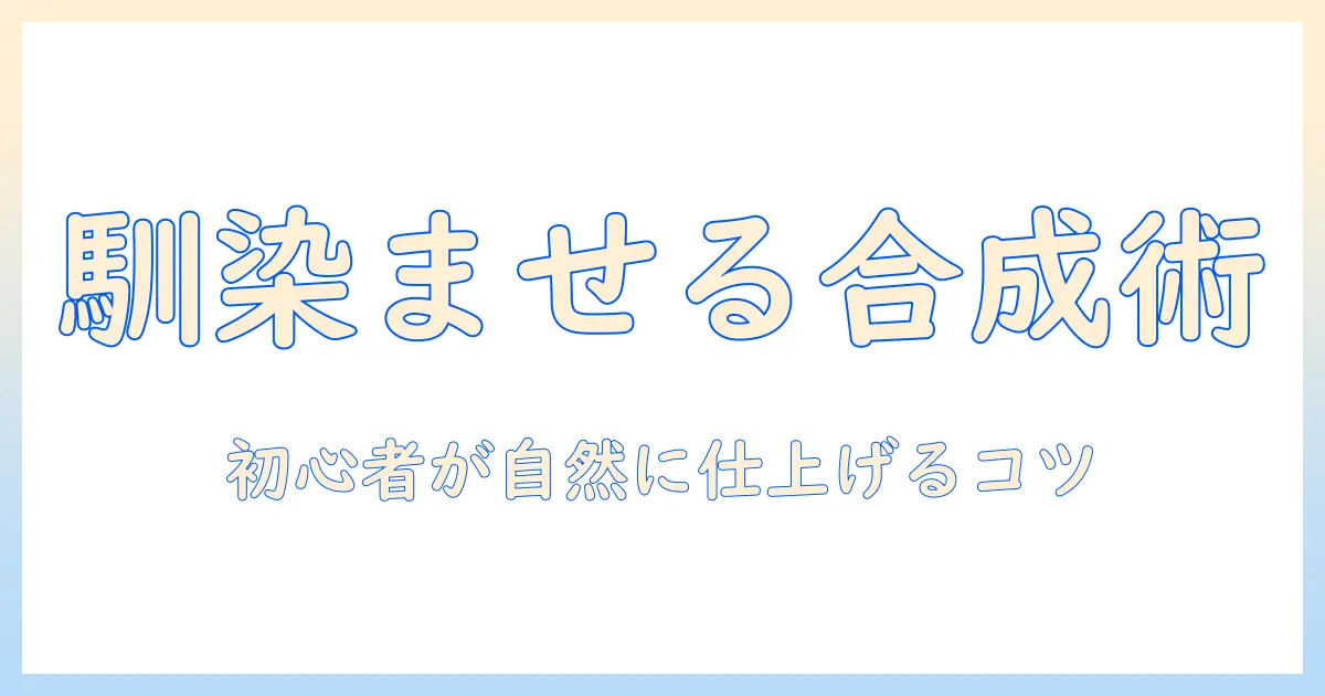 写真 合成 馴染ませる：初心者でもできる自然な合成の手順とコツ