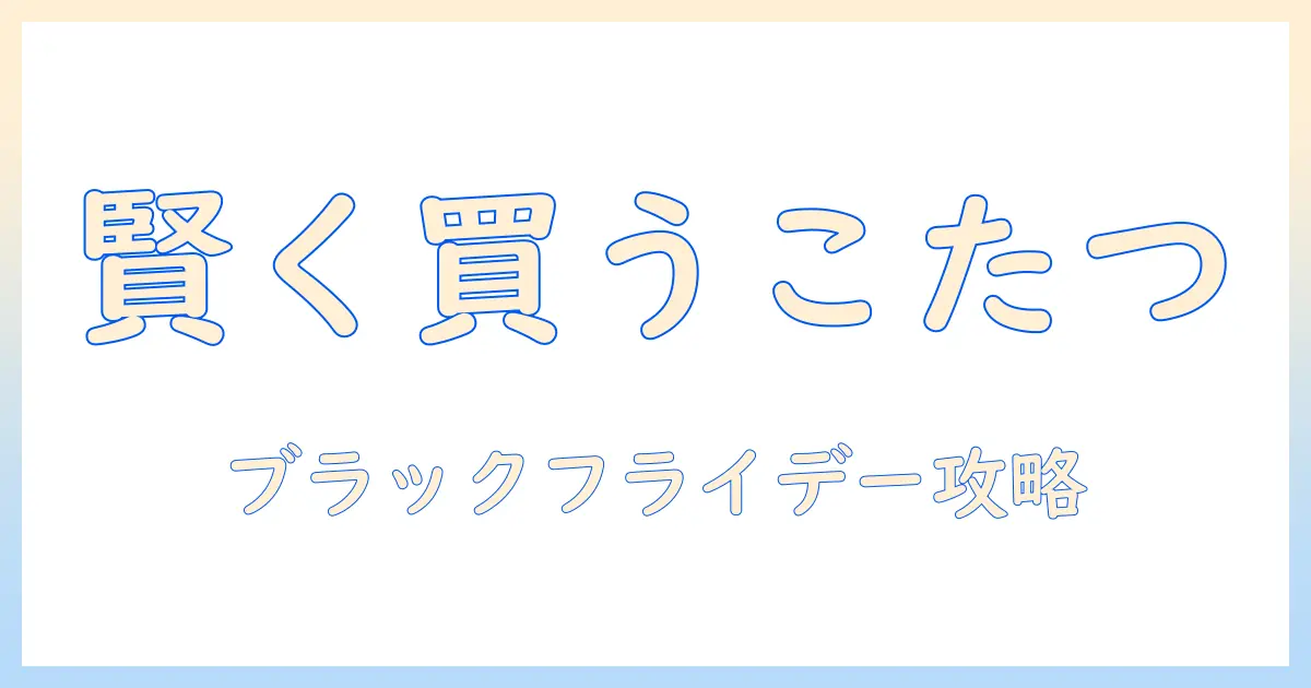 イオンのブラックフライデーでこたつセットを賢く選ぶ方法|こたつとセットをお得に手に入れるコツ