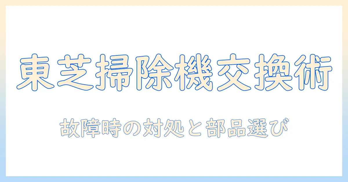 東芝掃除機のヘッドとモーター交換を徹底解説｜故障時の対処と部品選び