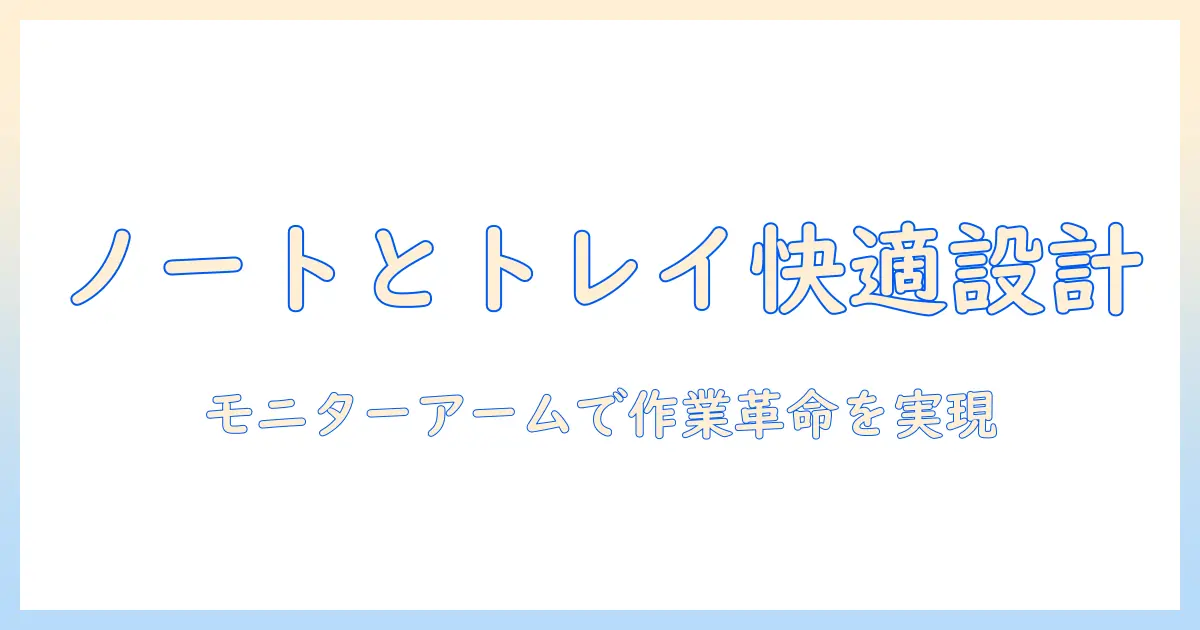 モニターアームでノートパソコンとトレイを使いこなす快適デスク環境の作り方