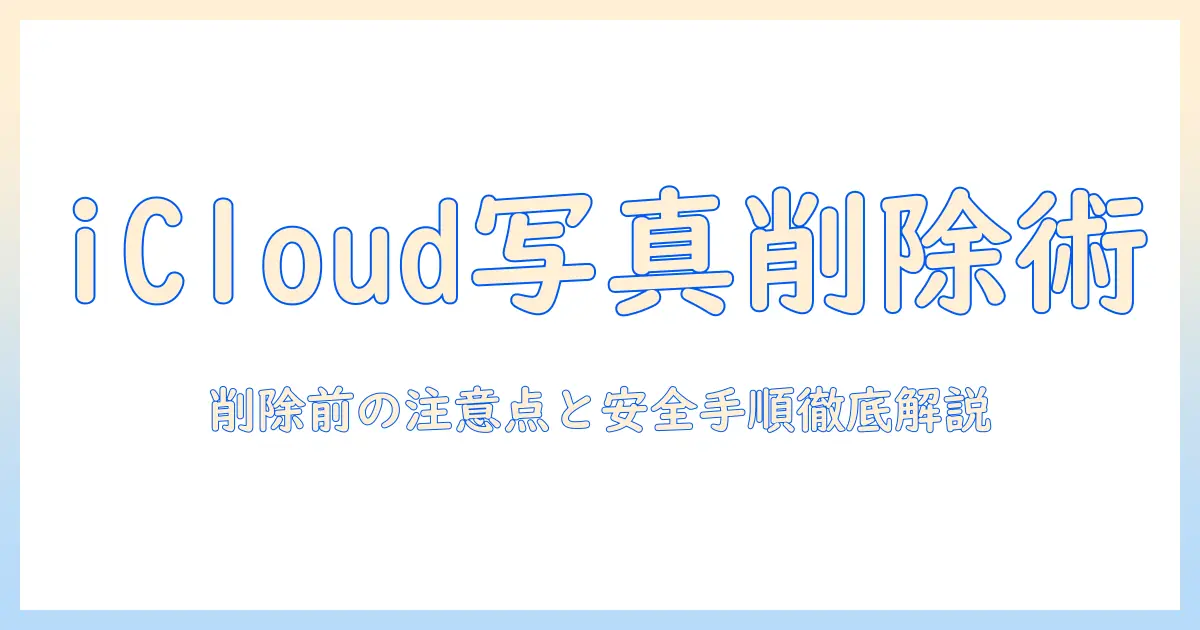 icloud バックアップ 写真 ライブラリ 削除を徹底解説：削除前に知っておくべき注意点と安全な手順