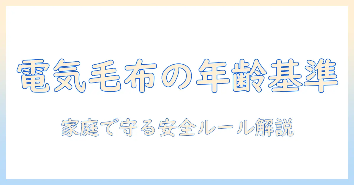 電気毛布は何歳から使えるのか?家庭での安全な使い方と注意点