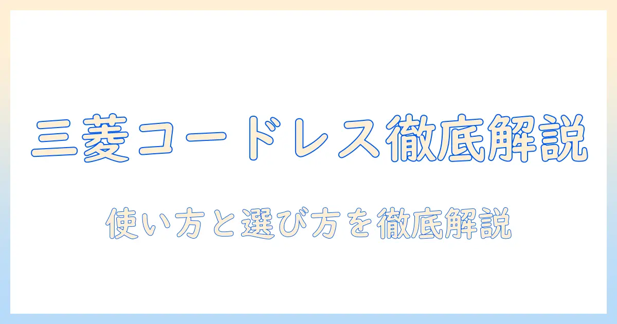 三菱のコードレス掃除機の説明書を徹底解説|使い方と特徴・選び方を詳しく解説